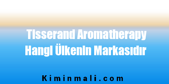 Tisserand Aromatherapy Hangi Ülkenin Markasıdır