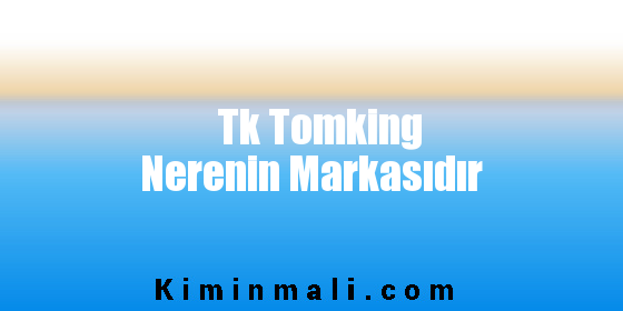 Tk Tomking Nerenin Markasıdır