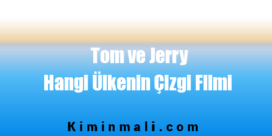 Tom ve Jerry Hangi Ülkenin Çizgi Filmi