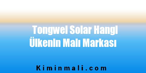 Tongwei Solar Hangi Ülkenin Malı Markası