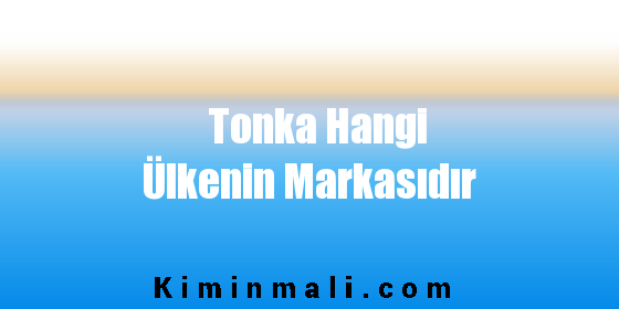 Tonka Hangi Ülkenin Markasıdır