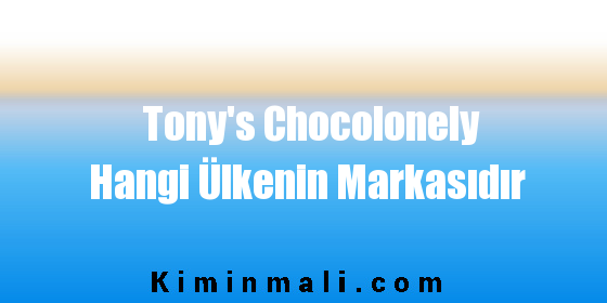 Tony's Chocolonely Hangi Ülkenin Markasıdır