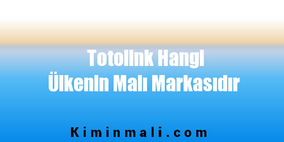 Totolink Hangi Ülkenin Malı Markasıdır