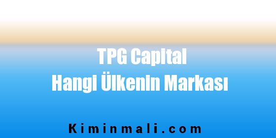 TPG Capital Hangi Ülkenin Markası
