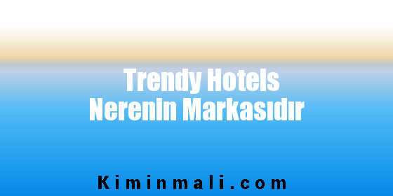 Trendy Hotels Nerenin Markasıdır
