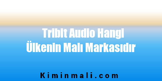 Tribit Audio Hangi Ülkenin Malı Markasıdır