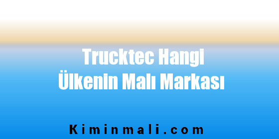 Trucktec Hangi Ülkenin Malı Markası
