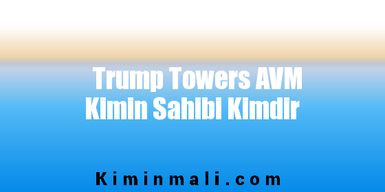 Trump Towers AVM Kimin Sahibi Kimdir