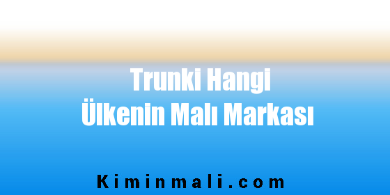 Trunki Hangi Ülkenin Malı Markası