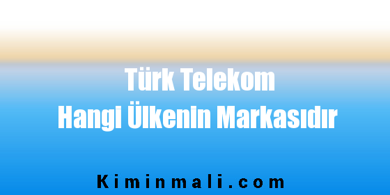 Türk Telekom Hangi Ülkenin Markasıdır