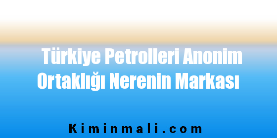 Türkiye Petrolleri Anonim Ortaklığı Sahibi Kimdir
