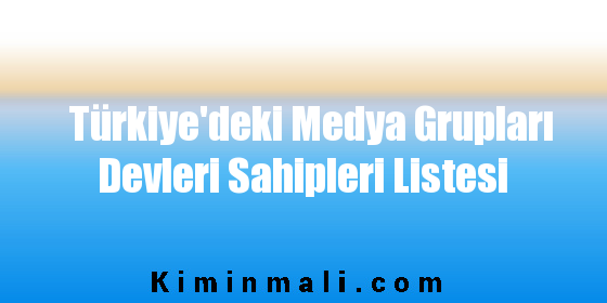 Türkiye’deki Medya Grupları Devleri Sahipleri Listesi