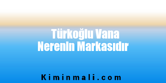 Türkoğlu Vana Nerenin Markasıdır