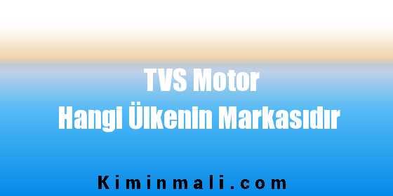 TVS Motor Hangi Ülkenin Markasıdır