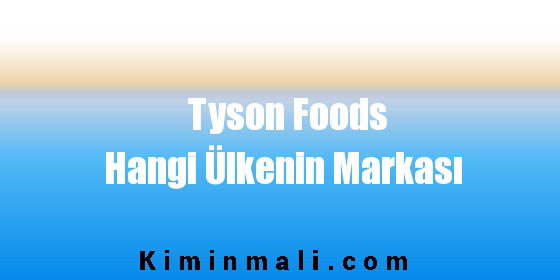 Tyson Foods Hangi Ülkenin Markası? Kimin Malı