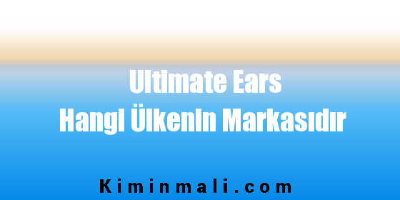 Ultimate Ears Hangi Ülkenin Markasıdır