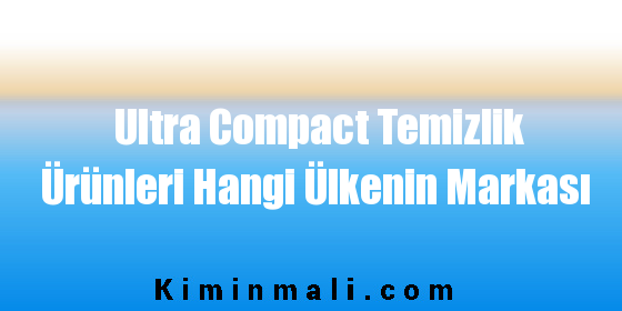 Ultra Compact Temizlik Ürünleri Hangi Ülkenin Markası