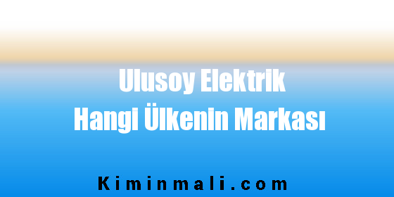 Ulusoy Elektrik Hangi Ülkenin Markası