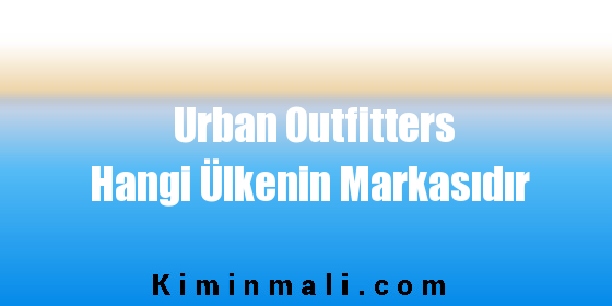 Urban Outfitters Hangi Ülkenin Markasıdır