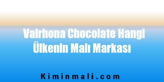 Valrhona Chocolate Hangi Ülkenin Malı Markası
