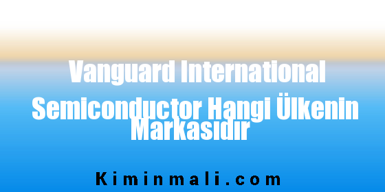 Vanguard International Semiconductor Hangi Ülkenin Markasıdır