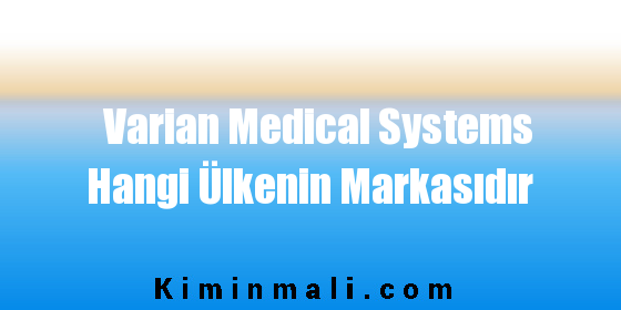 Varian Medical Systems Hangi Ülkenin Markasıdır