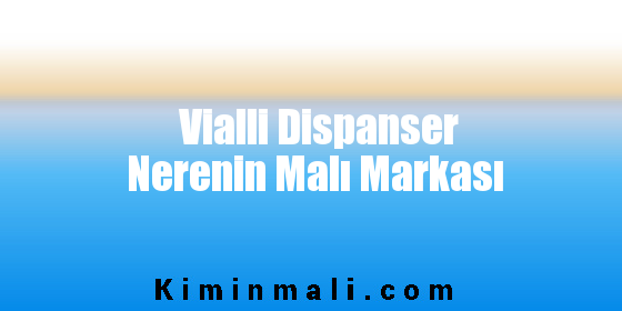 Vialli Dispanser Nerenin Malı Markası
