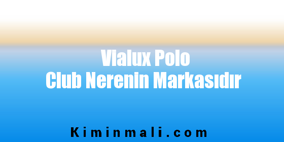 Vialux Polo Club Nerenin Markasıdır