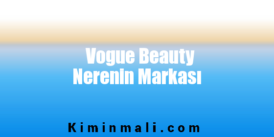 Vogue Beauty Nerenin Markası