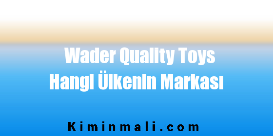 Wader Quality Toys Hangi Ülkenin Markası