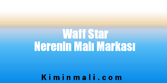 Waff Star Nerenin Malı Markası