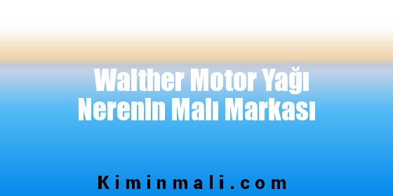 Walther Motor Yağı Nerenin Malı Markası