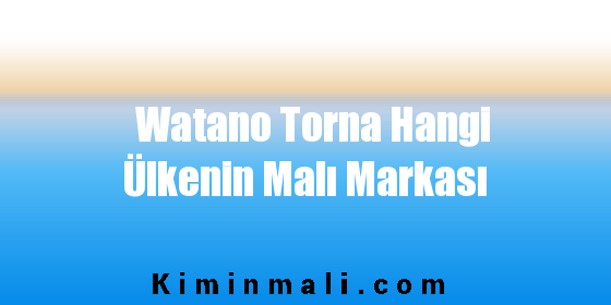 Watano Torna Hangi Ülkenin Malı Markası
