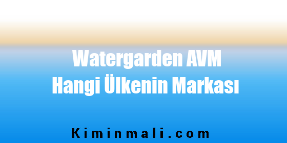 Watergarden AVM Hangi Ülkenin Markası