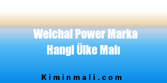 Weichai Power Marka Hangi Ülke Malı
