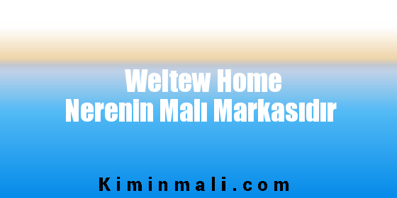 Weltew Home Nerenin Malı Markasıdır