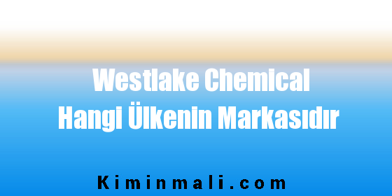 Westlake Chemical Hangi Ülkenin Markasıdır