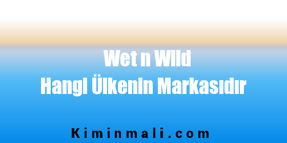 Wet n Wild Hangi Ülkenin Markasıdır