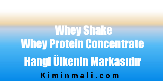 Whey Shake Whey Protein Concentrate Hangi Ülkenin Markasıdır