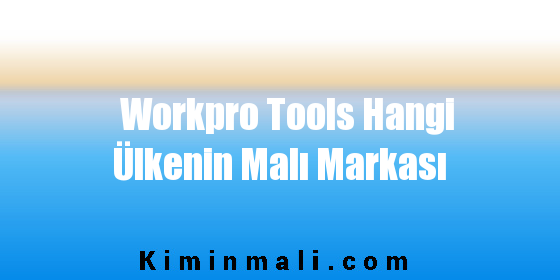 Workpro Tools Hangi Ülkenin Malı Markası