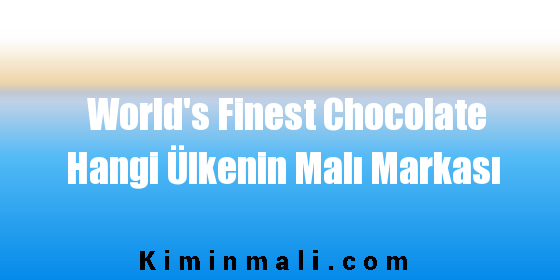 World's Finest Chocolate Hangi Ülkenin Malı Markası