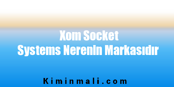 Xom Socket Systems Nerenin Markasıdır