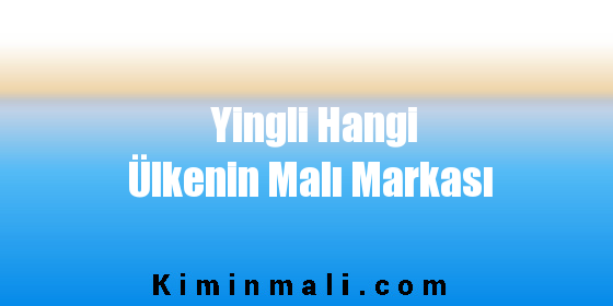 Yingli Hangi Ülkenin Malı Markası