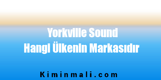 Yorkville Sound Hangi Ülkenin Markasıdır