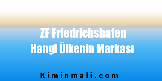 ZF Friedrichshafen Hangi Ülkenin Markası
