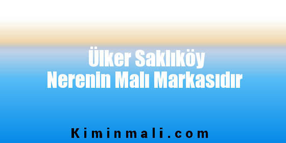 Ülker Saklıköy Nerenin Malı Markasıdır