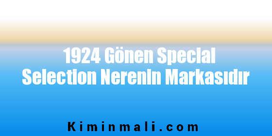 1924 Gönen Special Selection Nerenin Markasıdır