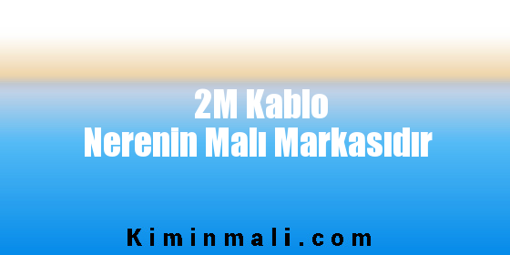 2M Kablo Nerenin Malı Markasıdır