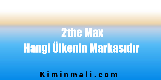 2the Max Hangi Ülkenin Markasıdır