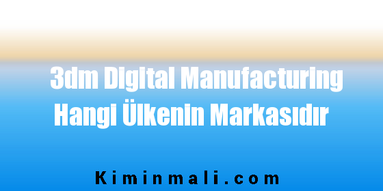 3dm Digital Manufacturing Hangi Ülkenin Markasıdır